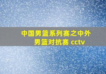 中国男篮系列赛之中外男篮对抗赛 cctv